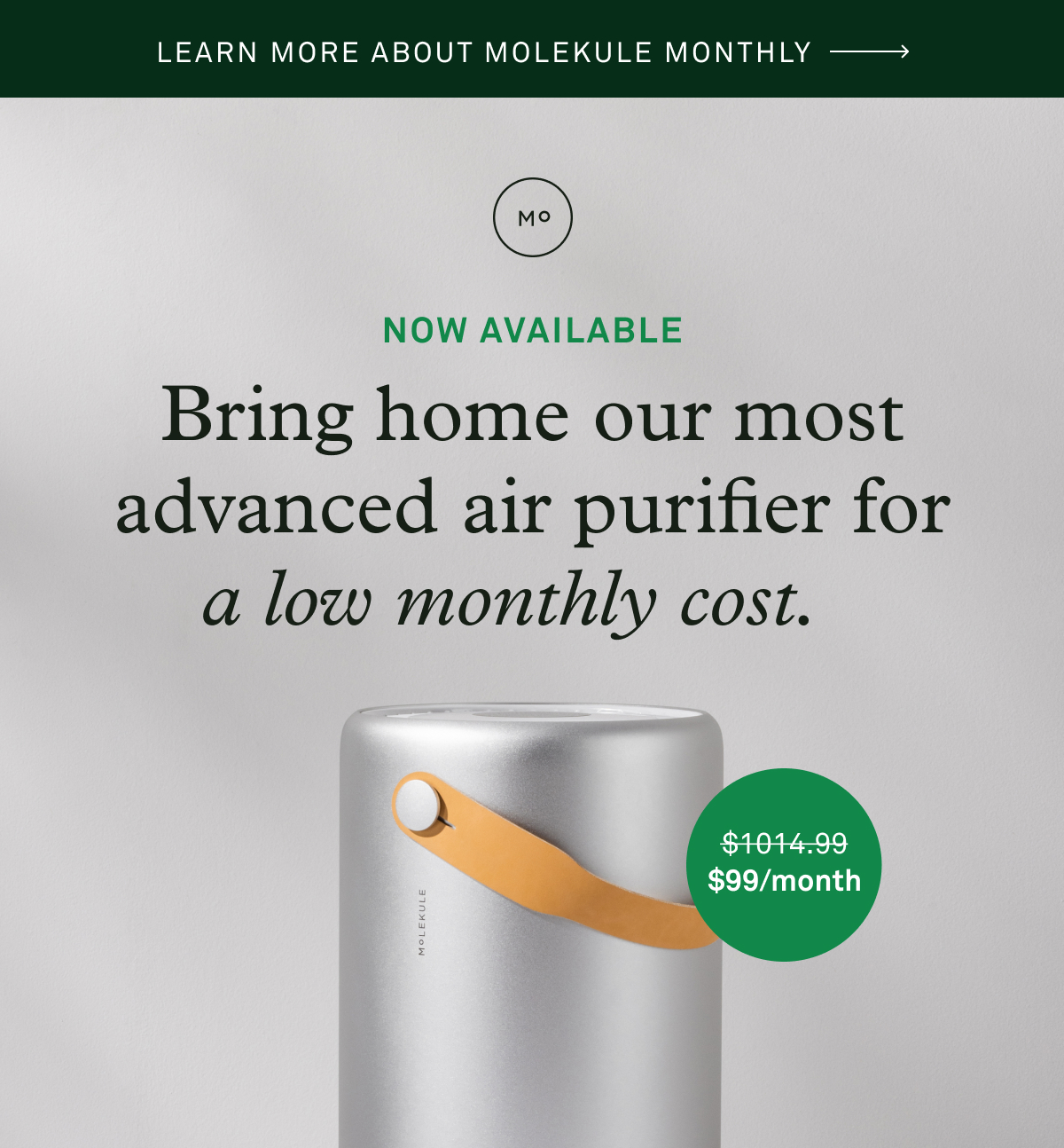 Bring home our most advanced air purifier for a low monthly cost with Molekule Monthly