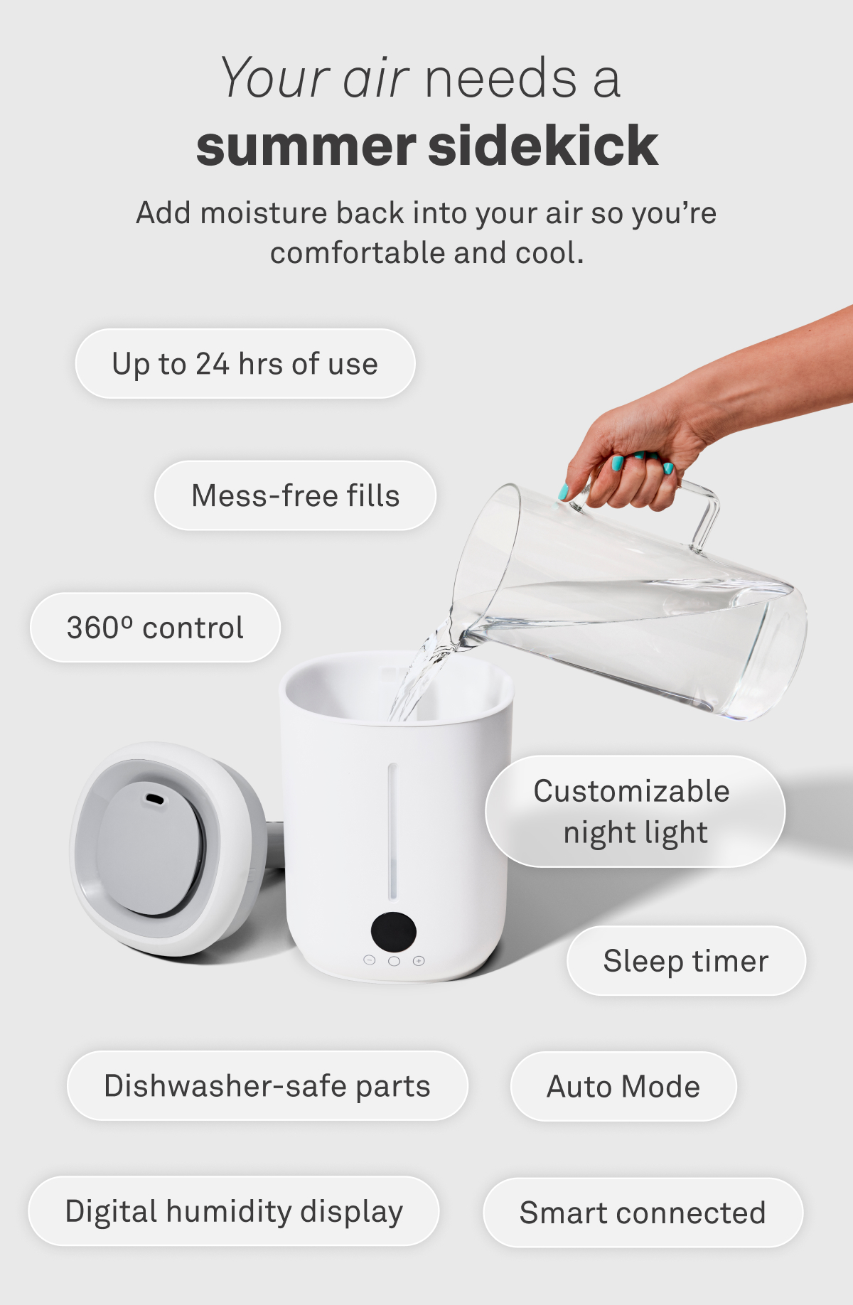 Your air needs a summer sidekick. Add moisture back into your air so you're comfortable and cool.