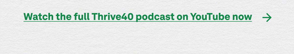 Watch the full Thrive40 podcast on YouTube now