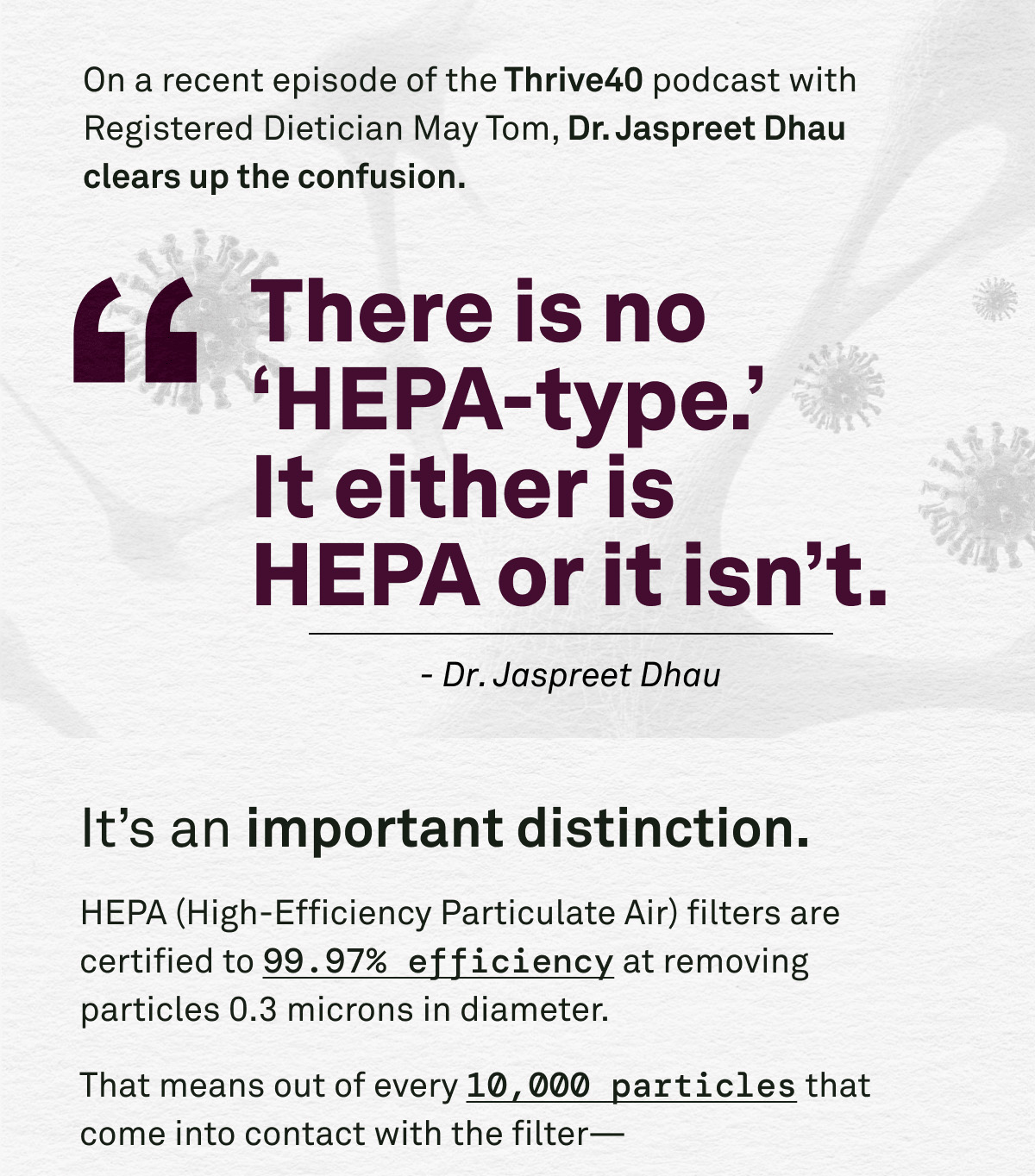 On a recent episode of the Thrive40 podcast with Registered Dietician May Tom, Dr. Jaspreet Dhau clears up the confusion on HEPA.