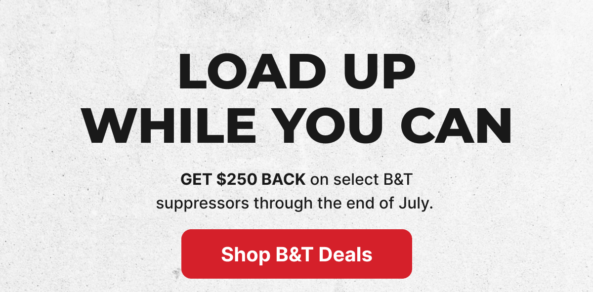 LOAD UP WHILE YOU CAN. GET $250 BACK on select B&T suppressors through the end of July. Shop B&T Deals.