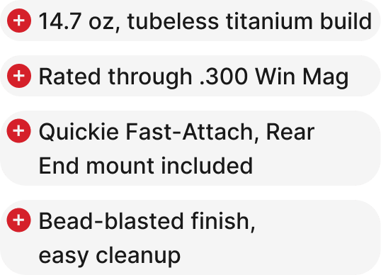 14.7 oz, tubeless titanium build, Rated through .300 Win Mag, Quickie Fast-Attach, Rear End mount included, Bead-blasted finish, easy cleanup.