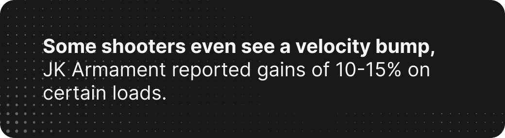 Some shooters even see a velocity bump, JK Armament reported gains of 10-15% on certain loads.