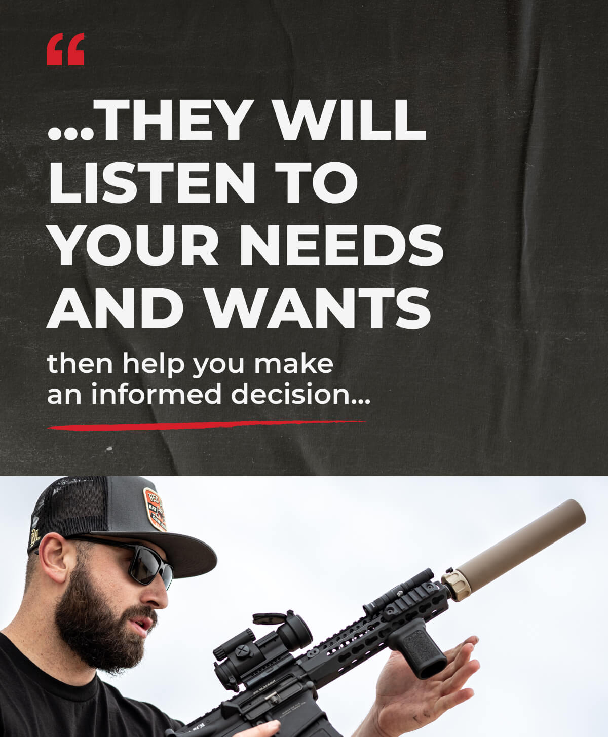 ...they will listen to your needs and wants. then help you make an informed decision...