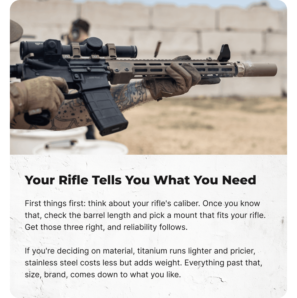 Your Rifle Tells You What You Need: First things first: think about your rifle's caliber. Once you know that, check the barrel length and pick a mount that fits your rifle. Get those three right, and reliability follows. If you're deciding on material, titanium runs lighter and pricier, stainless steel costs less but adds weight. Everything past that, size, brand, comes down to what you like.