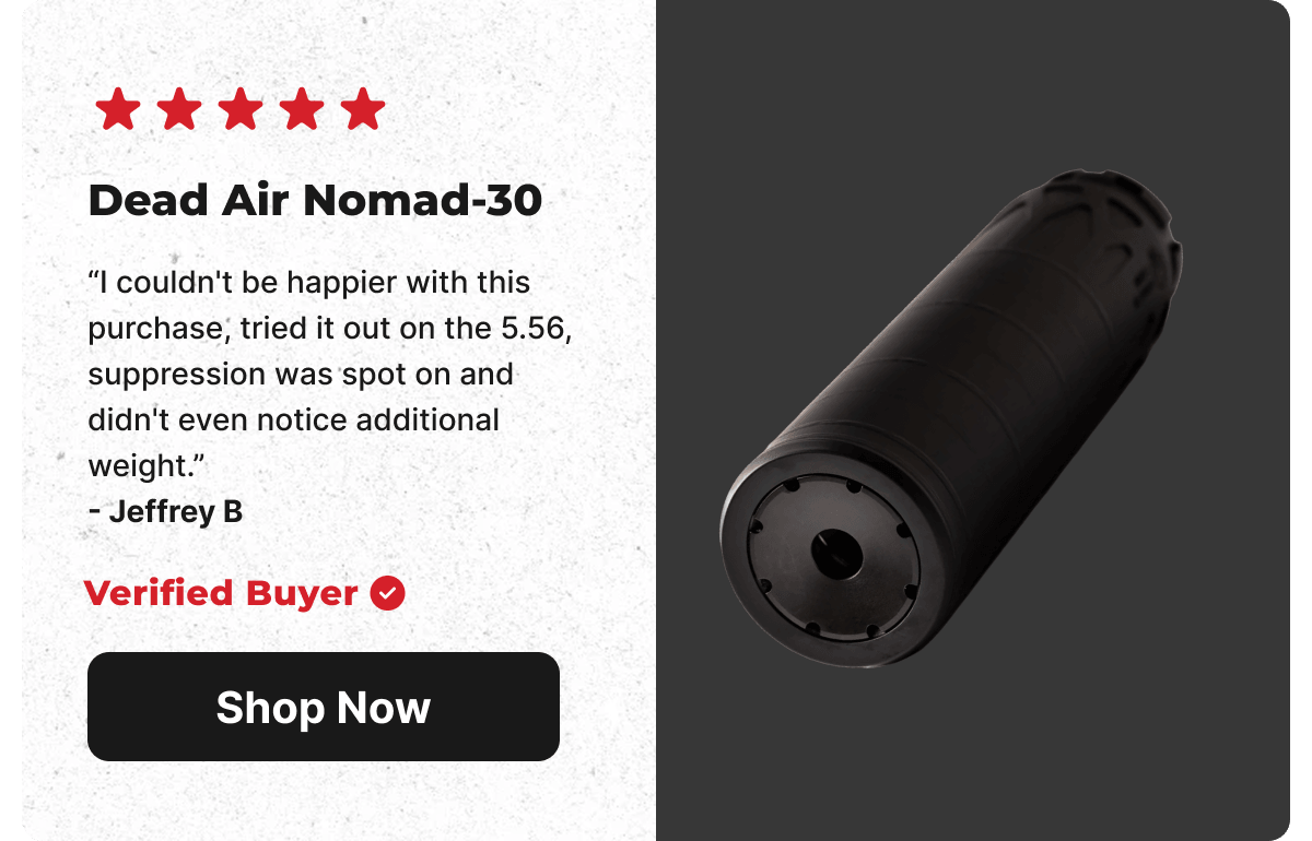 5 Star Rating: Dead Air Nomad-30. I couldn't be happier with this purchase, tried it out on the 5.56, suppression was spot on and didn't even notice additional weight. - Jeffrey B (Verified Buyer) [SHOP NOW]