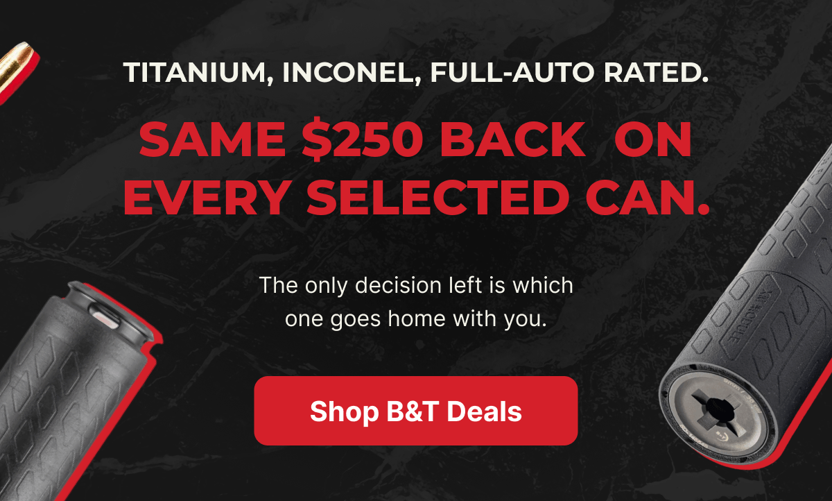 TITANIUM, INCONEL, FULL-AUTO RATED. SAME $250 BACK ON EVERY SELECTED CAN." "The only decision left is which one goes home with you. Shop B&T Deals.