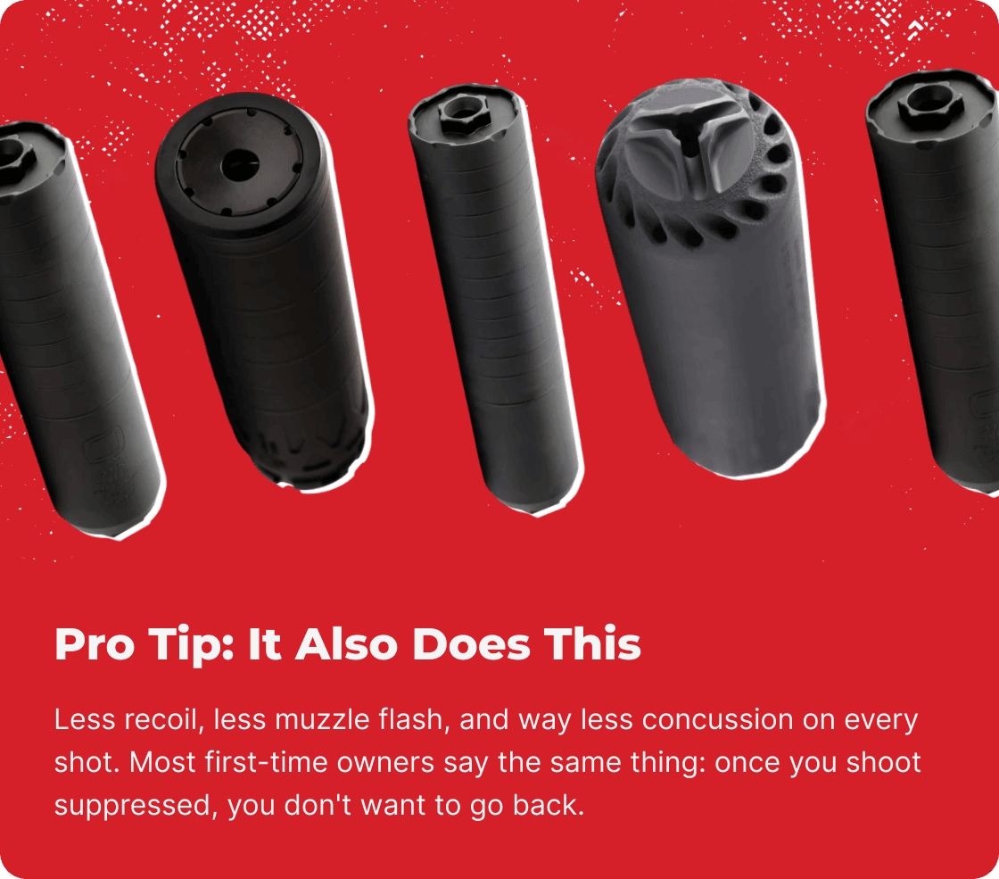 Pro Tip: It Also Does This. Less recoil, less muzzle flash, and way less concussion on every shot. Most first-time owners say the same thing: once you shoot suppressed, you don't want to go back.