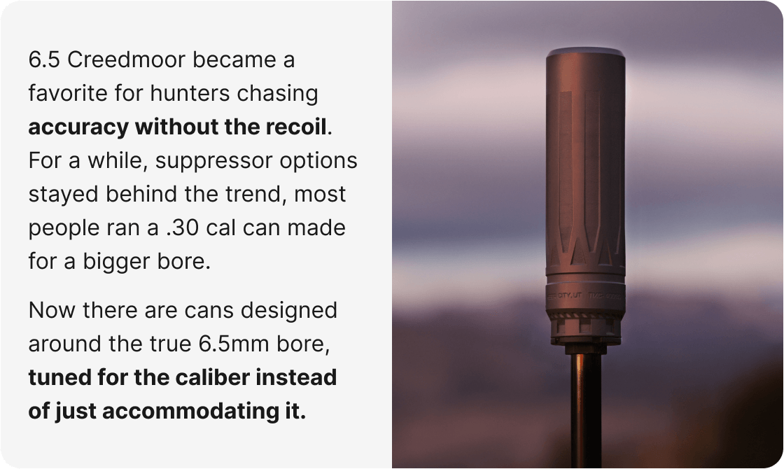 6.5 Creedmoor became a favorite for hunters chasing accuracy without the recoil. For a while, suppressor options stayed behind the trend, most people ran a .30 cal can made for a bigger bore. Now there are cans designed around the true 6.5mm bore, tuned for the caliber instead of just accommodating it.