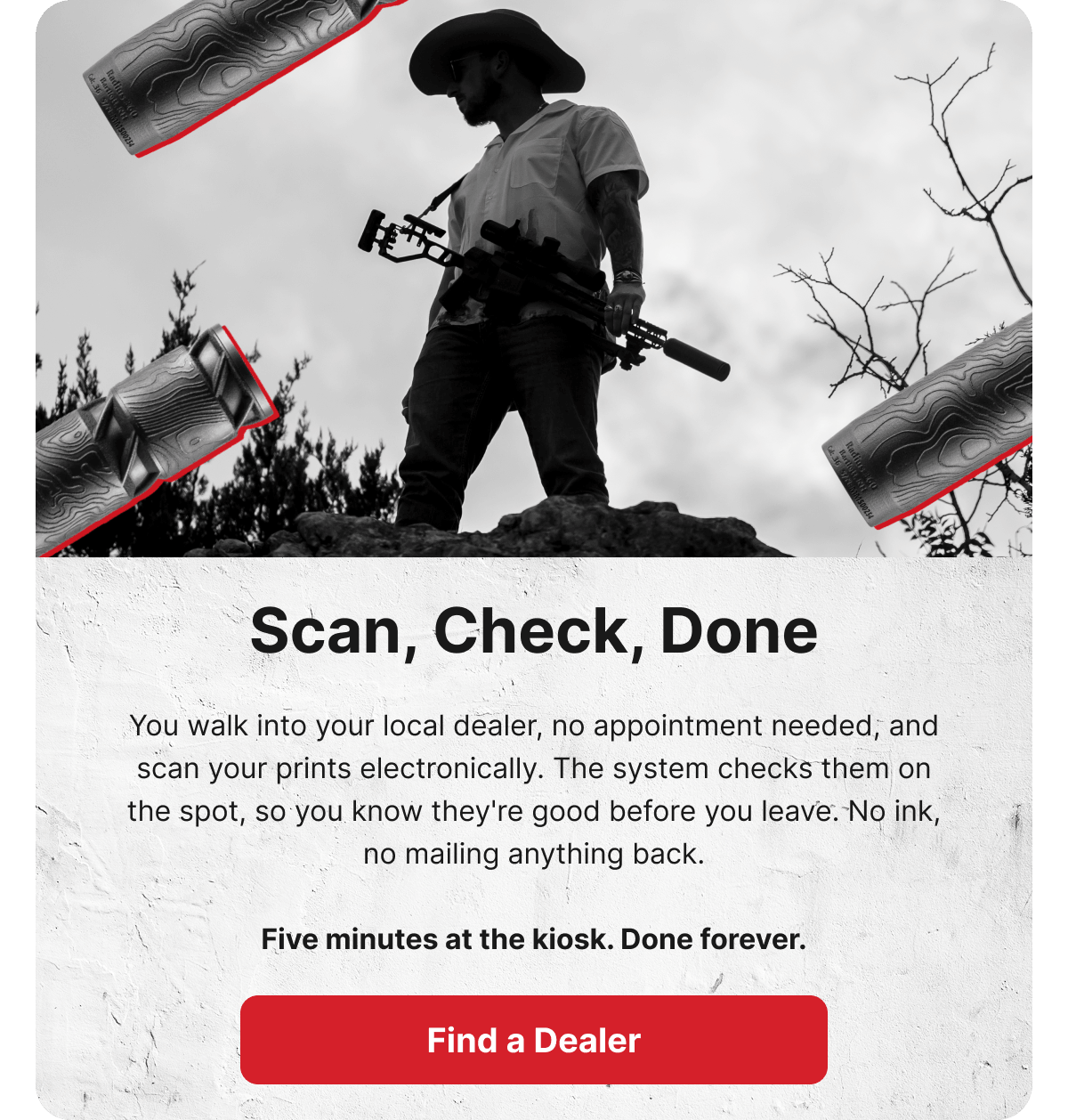 Scan, Check, Done. You walk into your local dealer, no appointment needed, and scan your prints electronically. The system checks them on the spot, so you know they're good before you leave. No ink, no mailing anything back. Five minutes at the kiosk. Done forever. [FIND A DEALER]