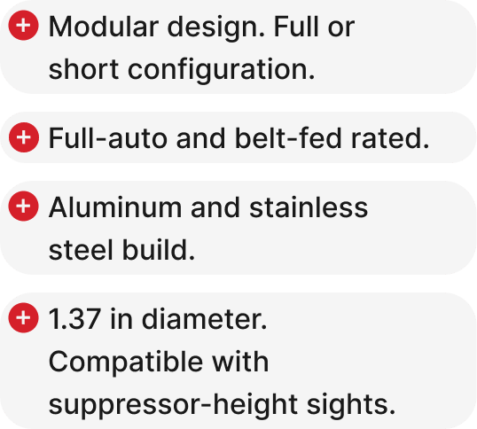Modular design, Full or short configuration, Full-auto and belt-fed rated, Aluminum and stainless steel build, 1.37 in diameter. Compatible with suppressor-height sights.
