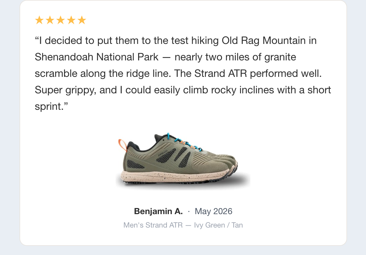Five-star review: I decided to put them to the test hiking Old Rag Mountain in Shenandoah National Park — nearly two miles of granite scramble along the ridge line. The Strand ATR performed well. Super grippy, and I could easily climb rocky inclines with a short sprint. Benjamin A., May 2026, Men's Strand ATR — Ivy Green / Tan.