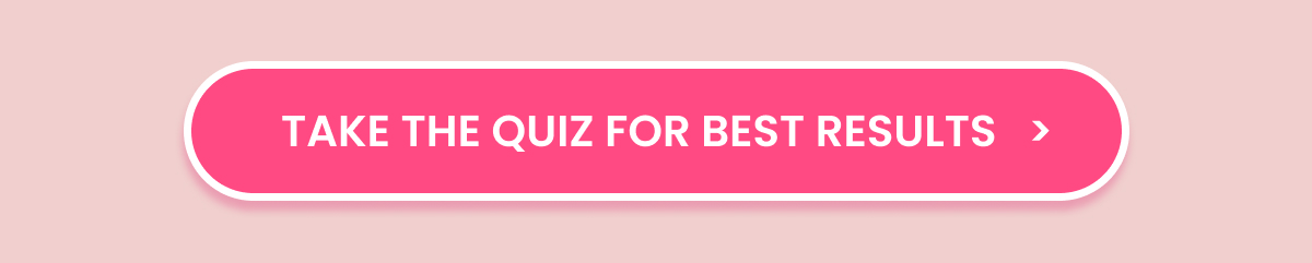 TAKE THE QUIZ FOR BEST RESULTS