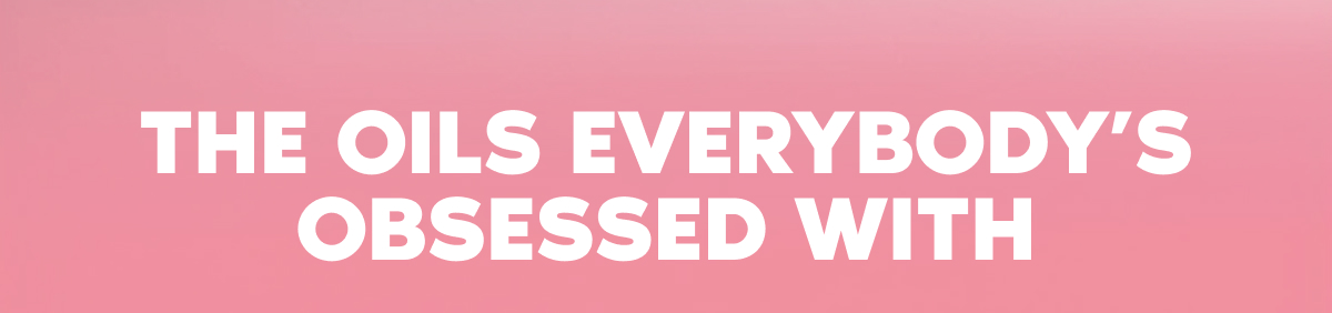 THE OILS EVERYBODY'S OBSESSED WITH