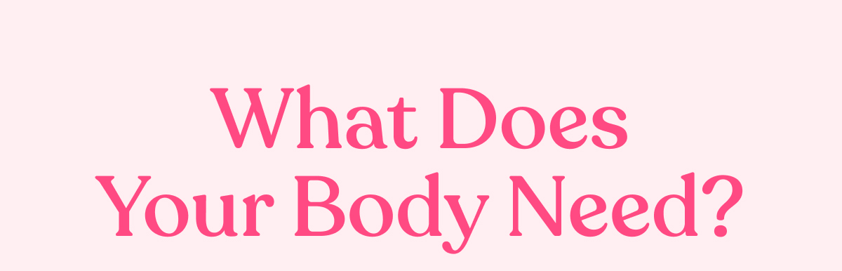 What does your body need?