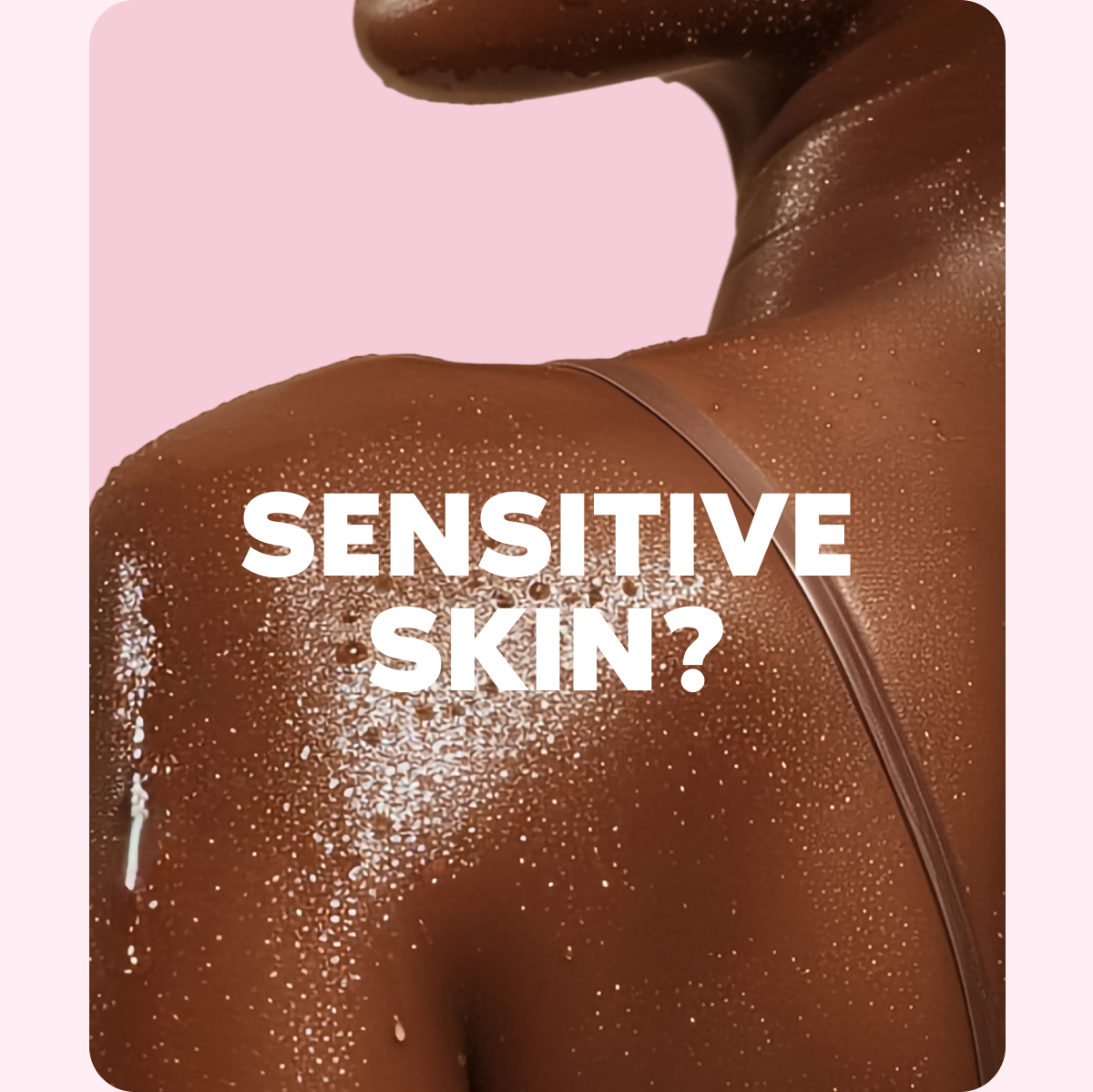 SENSITIVE SKIN?
