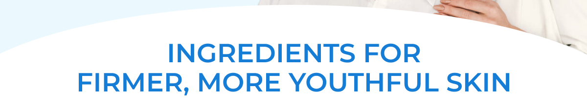 INGREDIENTS FOR FIRMER, MORE YOUTHFUL SKIN