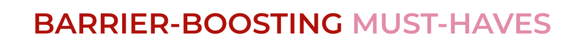 BARRIER-BOOSTING MUST-HAVES