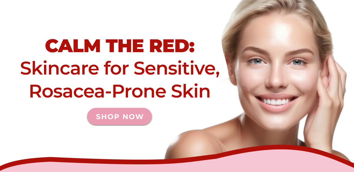 Calm the Red: Skincare for Sensitive, Rosacea-Prone Skin