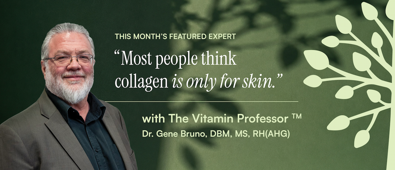 Dr. Gene Bruno, DBM, MS, RH(AHG) — The Vitamin Professor — Most people think collagen is only for skin.