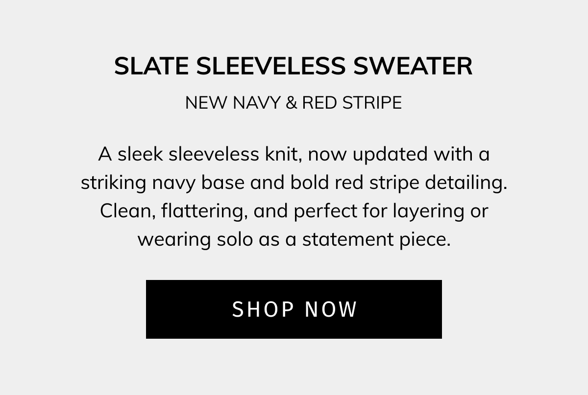 Slate Sleeveless Sweater — New Navy & Red Stripe A sleek sleeveless knit, now updated with a striking navy base and bold red stripe detailing. Clean, flattering, and perfect for layering or wearing solo as a statement piece. SHOP NOW