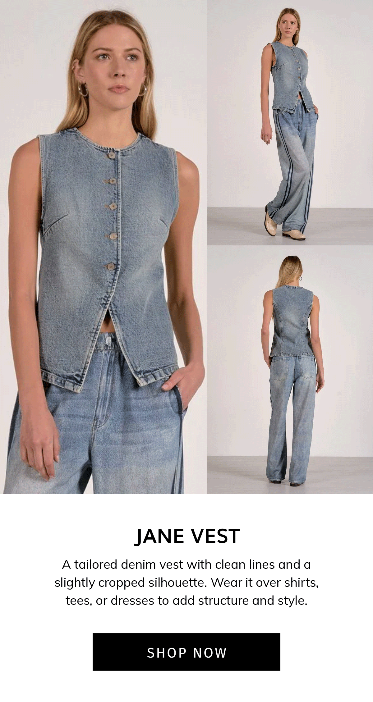 Jane Vest A tailored denim vest with clean lines and a slightly cropped silhouette. Wear it over shirts, tees, or dresses to add structure and style.