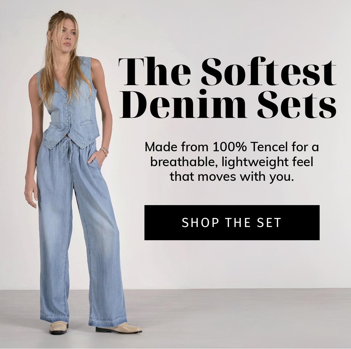 The Softest Denim Sets  Sub: Made from 100% Tencel for a breathable, lightweight feel that moves with you.  CTA: SHOP THE SET