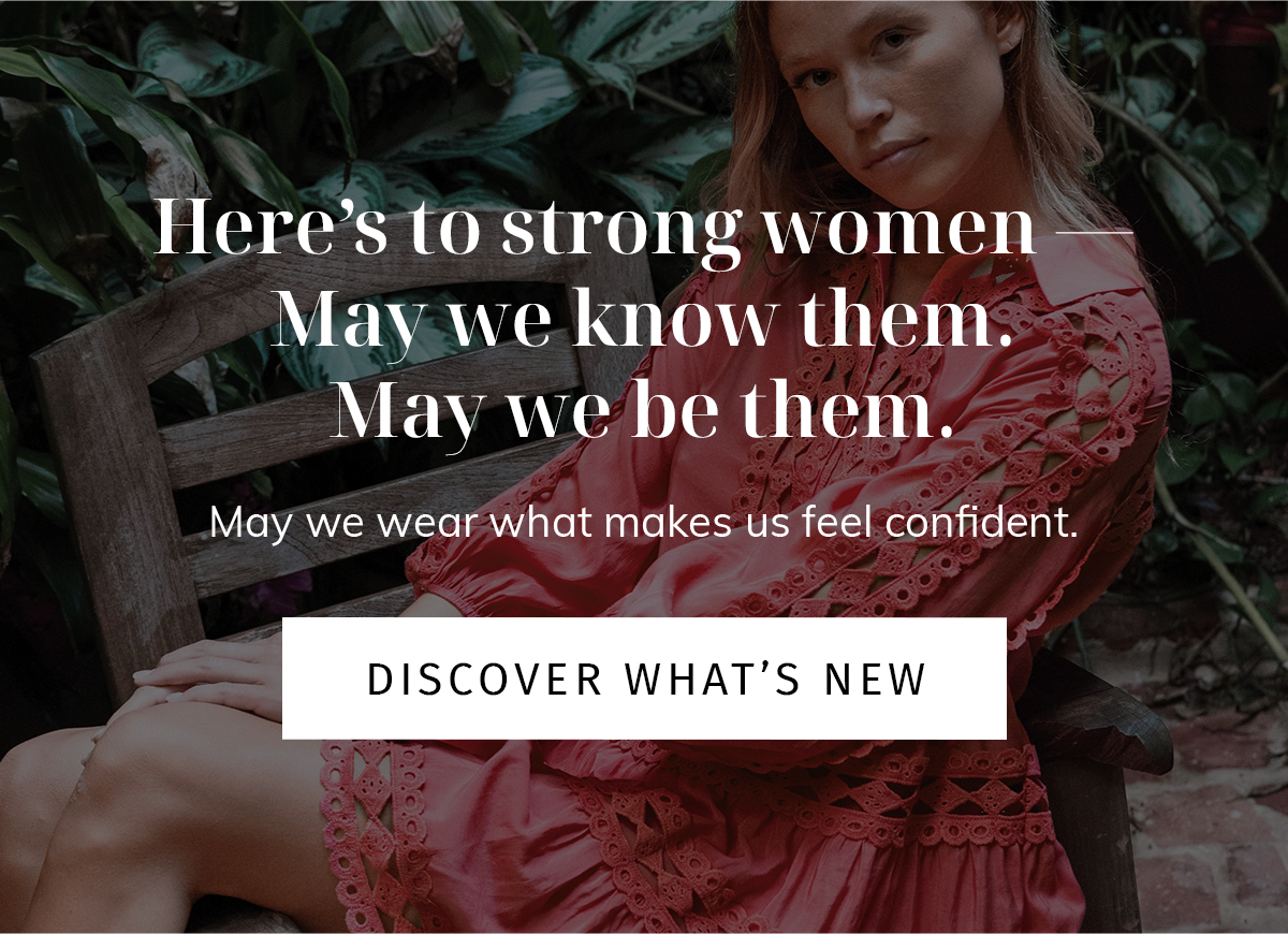 Here's to strong women - may we know them. may we be them. May we wear what makes us feel confident. DISCOVER WHAT'S NEW