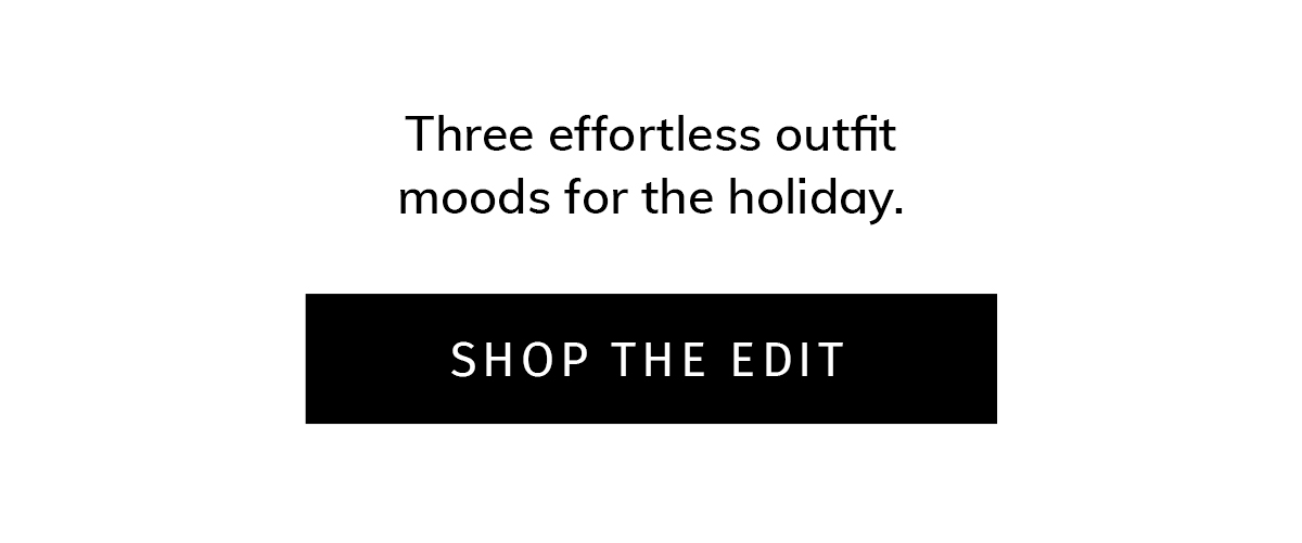 Sub: Three effortless outfit moods for the holiday.  CTA: SHOP THE EDIT