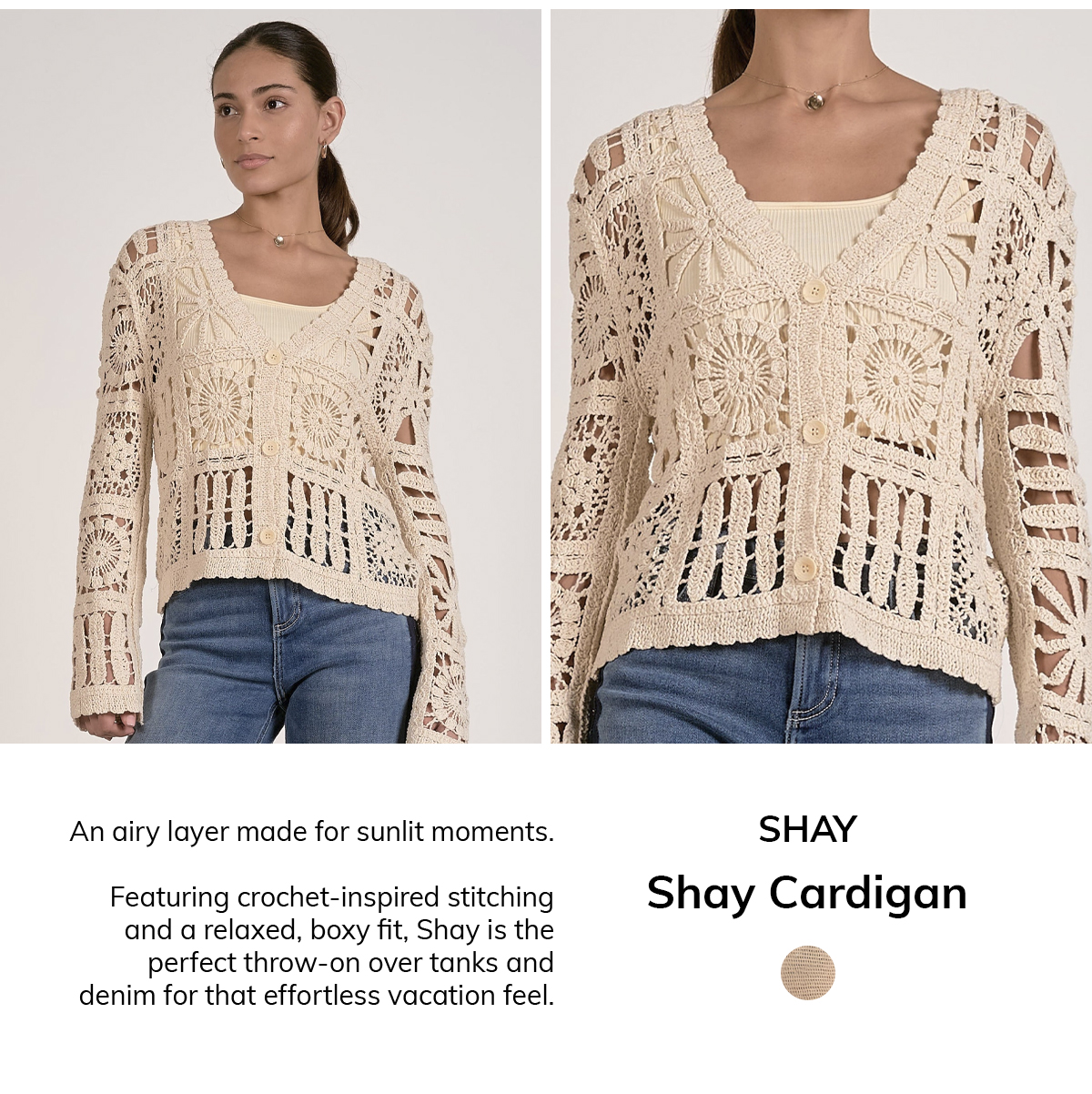 SHAY  Shay Cardigan  An airy layer made for sunlit moments.  Featuring crochet-inspired stitching and a relaxed, boxy fit, Shay is the perfect throw-on over tanks and denim for that effortless vacation feel.