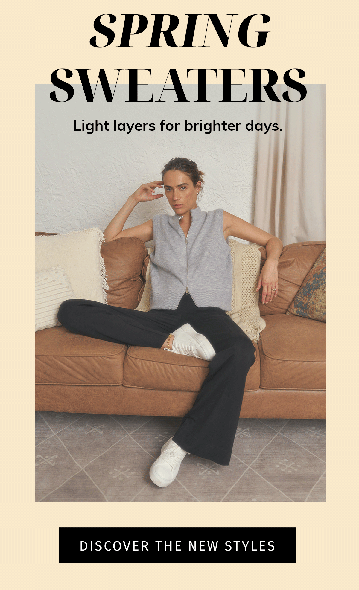 Spring Sweaters  HERO SUBTEXT: Light layers for brighter days.  HERO CTA: Discover the New Styles
