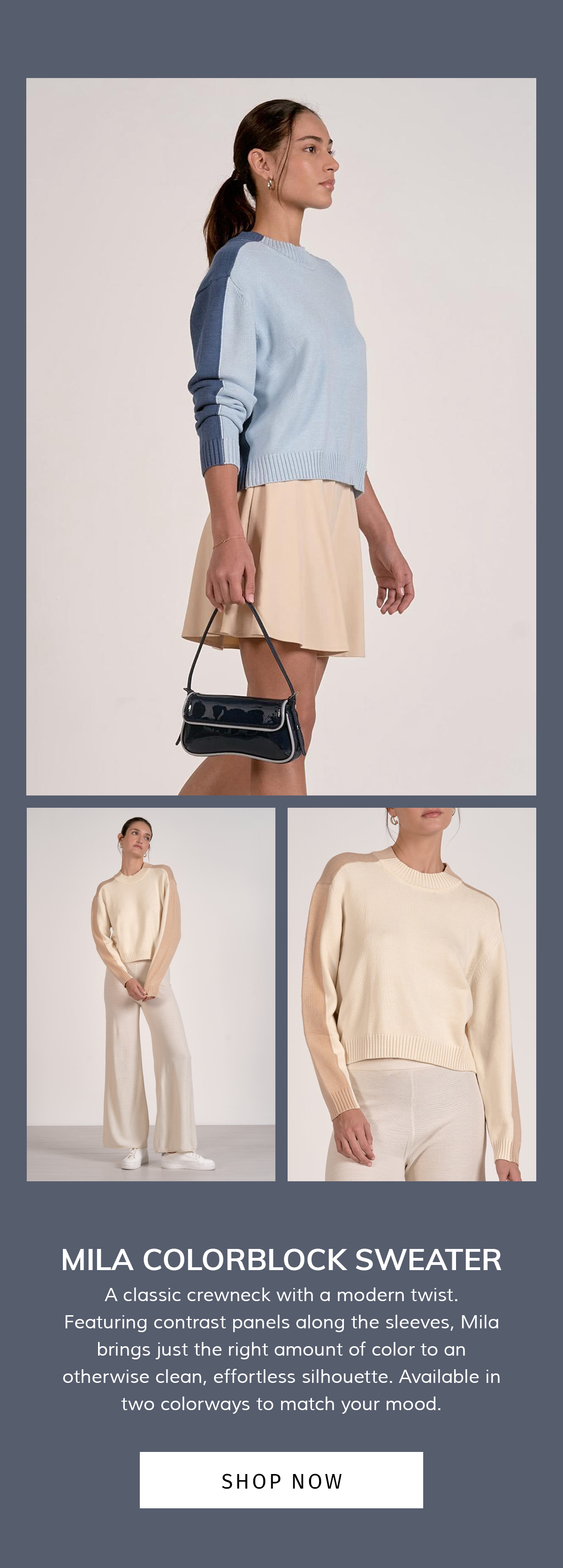 A classic crewneck with a modern twist. Featuring contrast panels along the sleeves, Mila brings just the right amount of color to an otherwise clean, effortless silhouette. Available in two colorways to match your mood. SHOP NOW