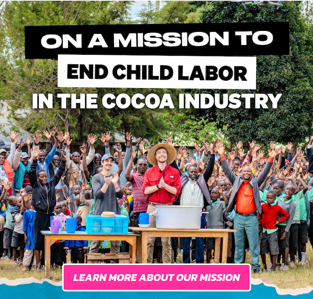 WE'RE ON A MISSION TO END CHILD LABOR IN THE COCOA INDUSTRY. LEARN MORE ABOUT OUR MISSION.