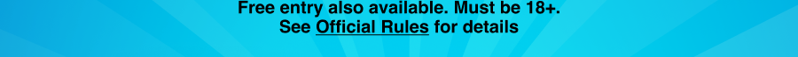 Free entry also available. Must be 18+. See Official Rules for details (click).