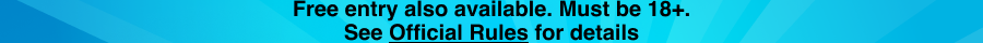 Free entry also available. Must be 18+. See Official Rules for details (click).