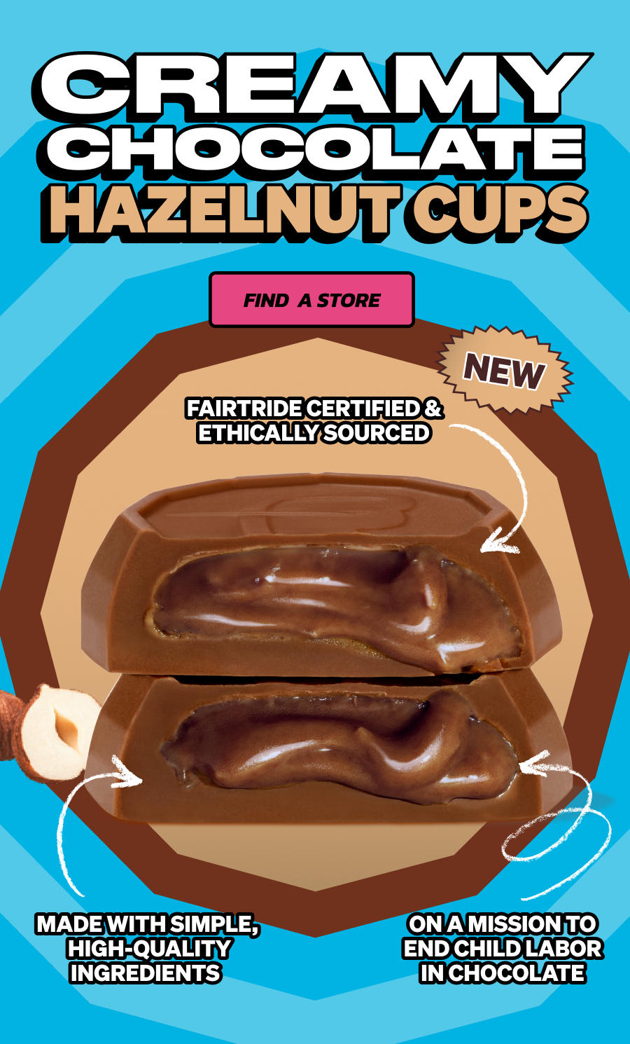 Our new Creamy Chocolate Hazelnut Cups are made with simple, high-quality ingredients. Fairtrade certified & ethically sourced! We're on a mission to end child labor in the chocolate industry.