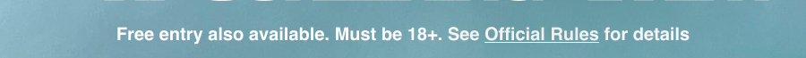 Free entry also available. Must be 18+. See Official Rules for details (click).