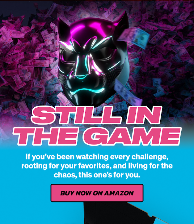 STILL IN THE GAME! If you've been watching every challenge, rooting for your favorites, and living for the chaos, this one's for you. Buy now on Amazon!