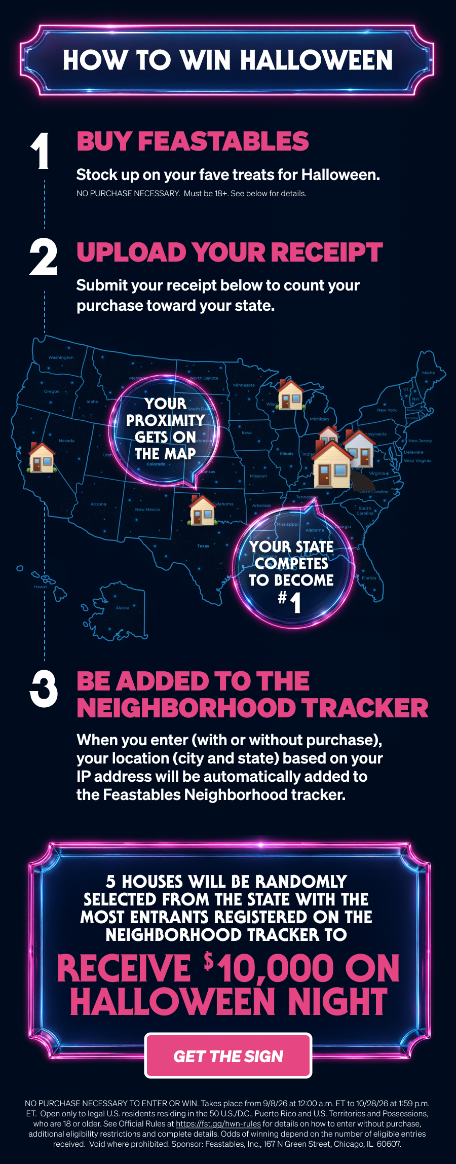 The first 10,000 orders on select items from MrBeast.Store or TikTok Shop get a FREE Feastables yard sign.  Put it in your yard. Let the neighborhood know.  Then use your Feastables receipt to register your house on the Feastables Neighborhood Tracker and help your state compete for the top spot. Because the state with the most Feastables houses per capita wins.  And from that winning state, we're randomly picking 5 houses to get $10,000 delivered to their door on Halloween night! get the sign!