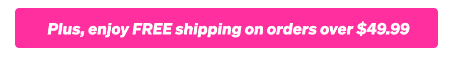 Plus, enjoy FREE shipping on orders over $49.99.