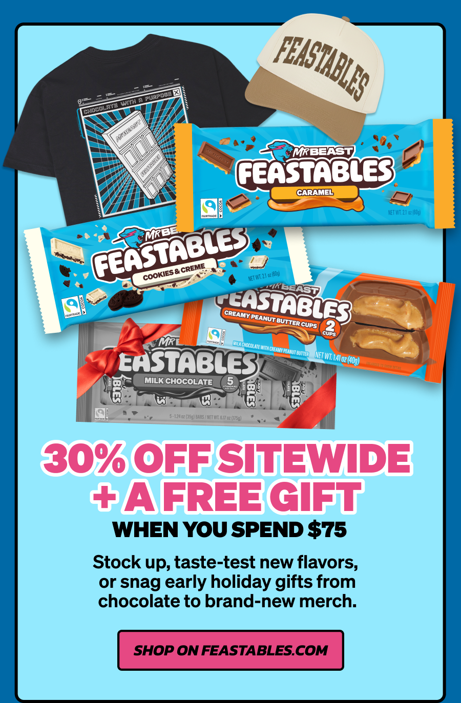 30% Off Sitewide + a Free Gift when you spend $75+. Stock up, taste-test new flavors, or snag early holiday gifts from chocolate to brand-new merch. Shop on feastables.com now!