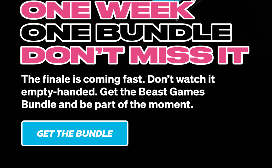 ONE WEEK. ONE BUNDLE. DON'T MISS IT! The finale is coming fast. Don't watch it empty-handed. Get the Beast Games Bundle and be part of the moment. Get the bundle!