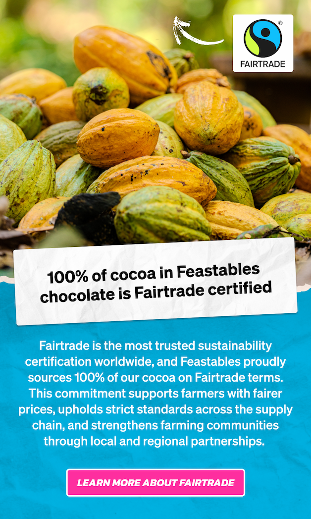 100% of cocoa in Feastables chocolate is Fairtrade certified. Fairtrade is the most trusted sustainability certification worldwide, and Feastables proudly sources 100% of our cocoa on Fairtrade terms. This commitment supports farmers with fairer prices, upholds strict standards across the supply chain, and strengthens farming communities through local and regional partnerships. Learn more about Fairtrade.