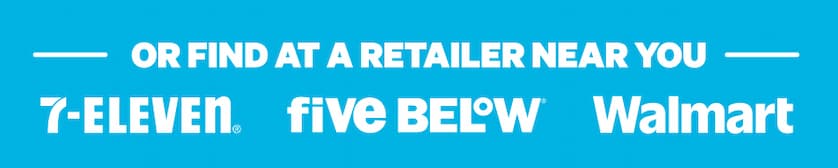 Or find at a retailer near you: 7-Eleven, Five Below, Walmart & More!