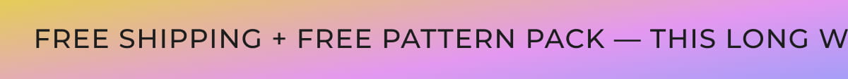 Free Shipping + Free Pattern Pack — This Long Weekend Only