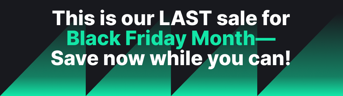This is our LAST sale for Black Friday Month— Save now while you can!