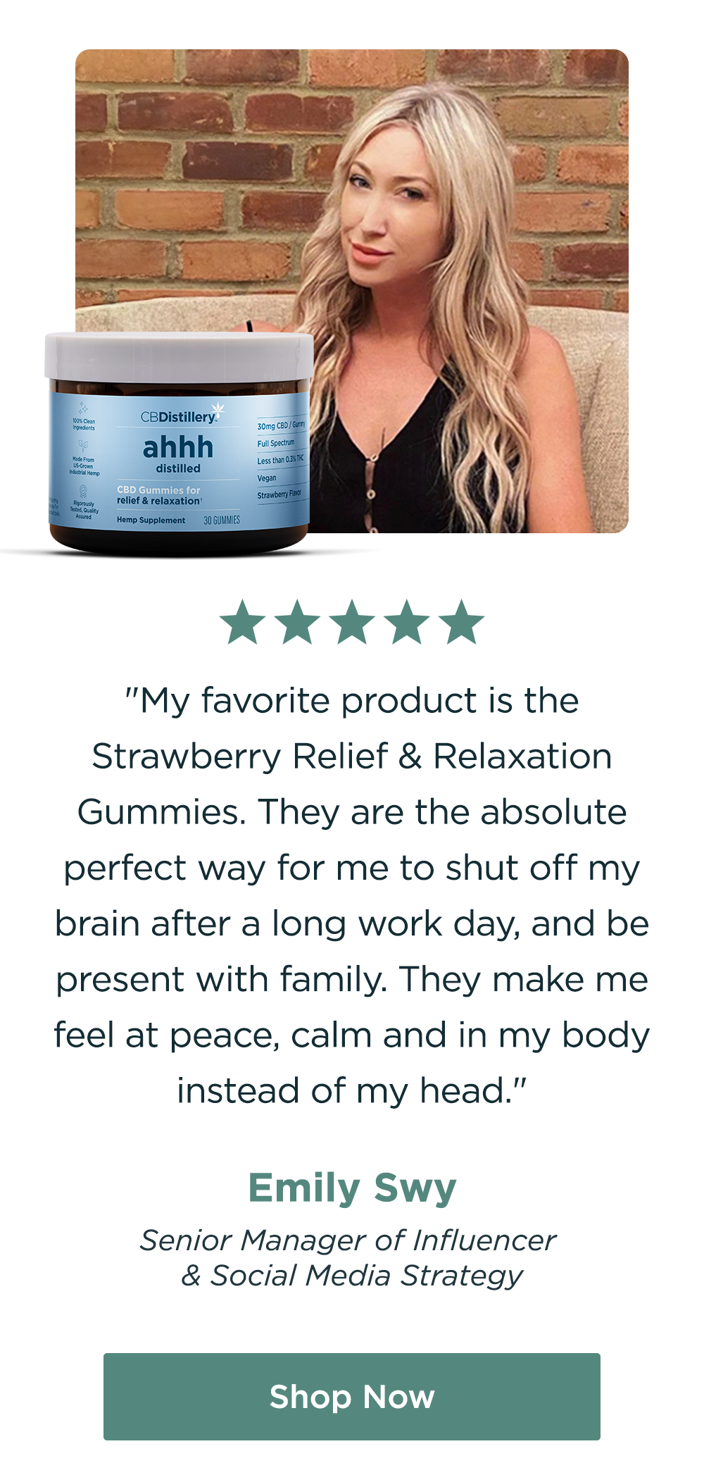 "My favorite product is the Strawberry Relief & Relaxation Gummies. They are the absolute perfect way for me to shut off my brain after a long work day, and be present with family. They make me feel at peace, calm and in my body instead of my head." - Emily Swy, Senior Manager of Influencer & Social Media Strategy. Shop Now!