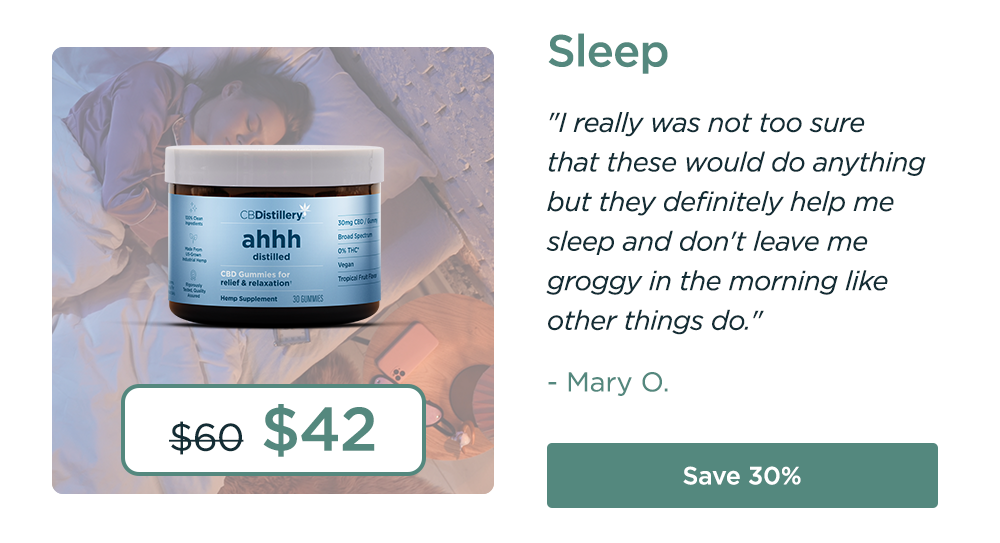 Sleep: 30mg CBD Relief & Relaxation Gummies (0% THC*). Originally $60; now $42. "I really was not too sure that these would do anything but they definitely help me sleep and don't leave me groggy in the morning like other things do." - Mary O. Save 30%