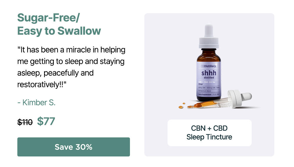 Sugar-Free/Easy to Swallow: CBN + CBD Sleep Tincture. "It has been a miracle in helping me getting to sleep and staying asleep, peacefully and restoratively!!" - Kimber S. Originally $110; now $77. Save 30%