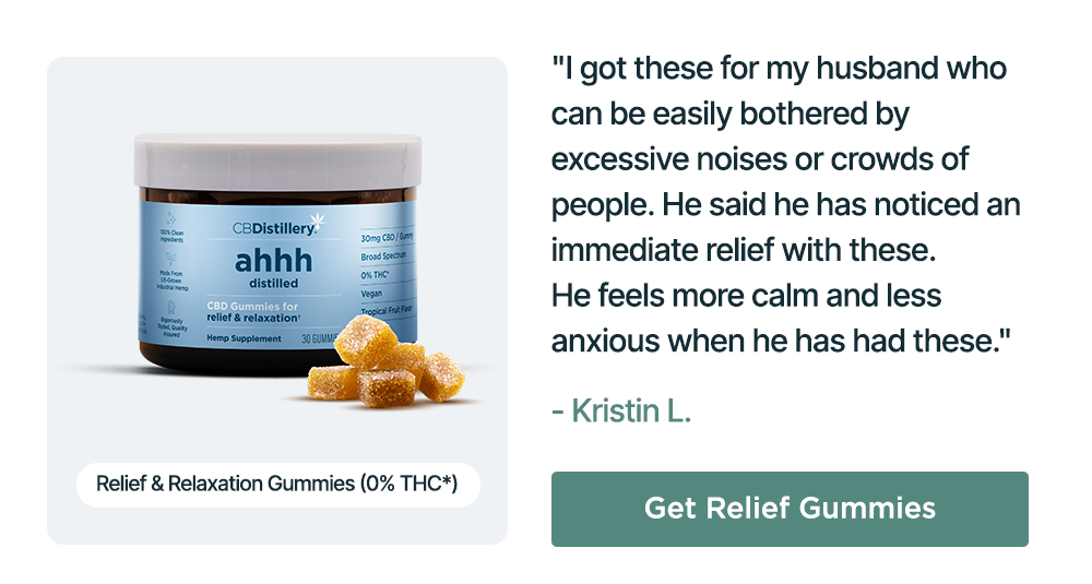 Relief & Relaxation Gummies (0% THC*): "I got these for my husband who can be easily bothered by excessive noises or crowds of people. He said he has noticed an immediate relief with these. He feels more calm and less anxious when he has had these." - Kristin L. Get Relief Gummies